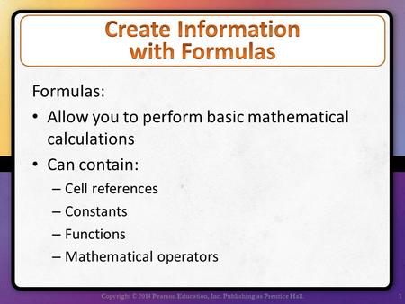 Formulas: Allow you to perform basic mathematical calculations Can contain: – Cell references – Constants – Functions – Mathematical operators Copyright.