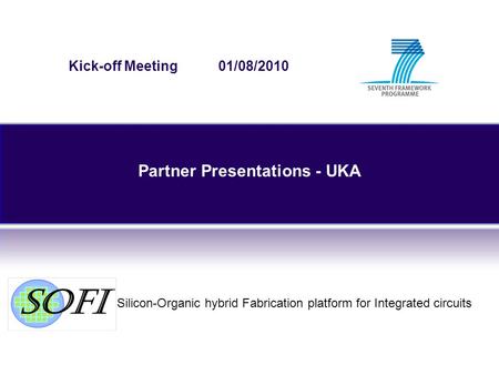 Silicon-Organic hybrid Fabrication platform for Integrated circuits Kick-off Meeting 01/08/2010 Partner Presentations - UKA.