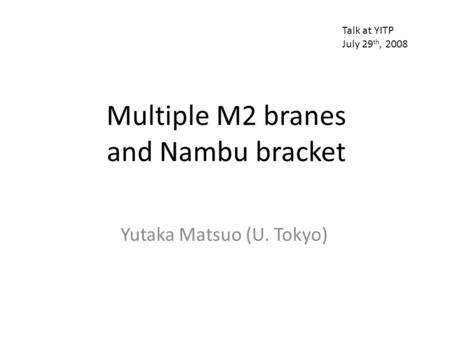 Multiple M2 branes and Nambu bracket Yutaka Matsuo (U. Tokyo) Talk at YITP July 29 th, 2008.