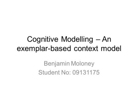 Cognitive Modelling – An exemplar-based context model Benjamin Moloney Student No: 09131175.