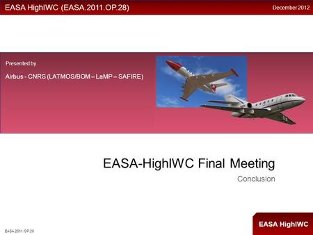 EASA HighIWC EASA-HighIWC Final Meeting Conclusion EASA HighIWC (EASA.2011.OP.28) Presented by Airbus - CNRS (LATMOS/BOM – LaMP – SAFIRE) December 2012.