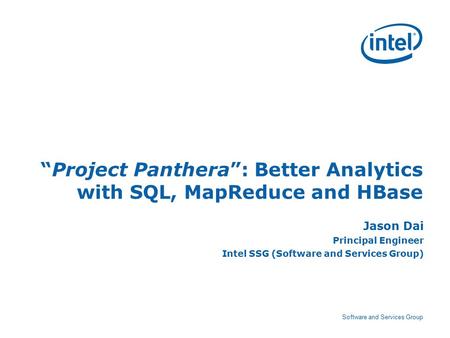 Software and Services Group “Project Panthera”: Better Analytics with SQL, MapReduce and HBase Jason Dai Principal Engineer Intel SSG (Software and Services.