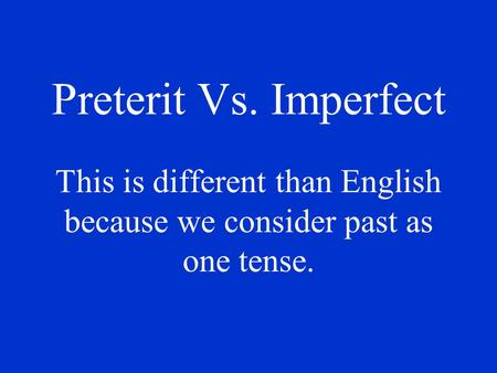 Preterit Vs. Imperfect This is different than English because we consider past as one tense.