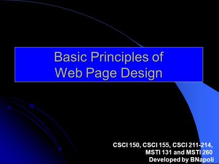 Basic Principles of Web Page Design CSCI 150, CSCI 155, CSCI 211-214, MSTI 131 and MSTI 260 Developed by BNapoli.