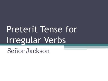 Preterit Tense for Irregular Verbs Señor Jackson.