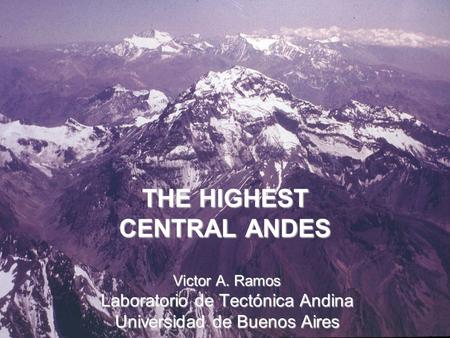 THE HIGHEST CENTRAL ANDES Victor A. Ramos Laboratorio de Tectónica Andina Universidad de Buenos Aires.