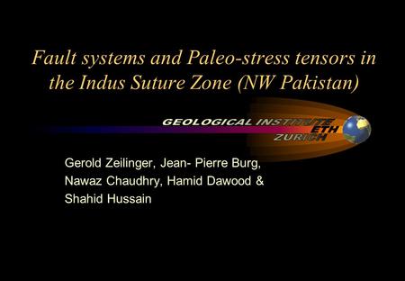 Fault systems and Paleo-stress tensors in the Indus Suture Zone (NW Pakistan) Gerold Zeilinger, Jean- Pierre Burg, Nawaz Chaudhry, Hamid Dawood & Shahid.
