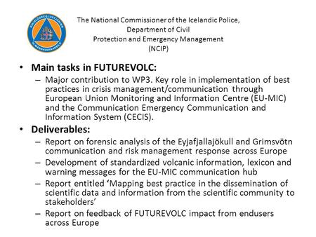 The National Commissioner of the Icelandic Police, Department of Civil Protection and Emergency Management (NCIP) Main tasks in FUTUREVOLC: – Major contribution.