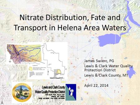 Nitrate Distribution, Fate and Transport in Helena Area Waters James Swierc, PG Lewis & Clark Water Quality Protection District Lewis & Clark County, MT.