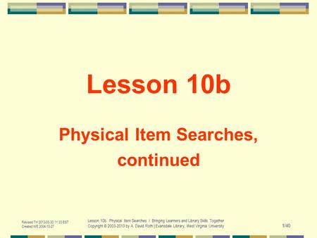 Revised TH 2013-05-30 11:23 EST Created WE 2004-10-27 Lesson 10b. Physical Item Searches / Bringing Learners and Library Skills Together Copyright © 2003-2013.