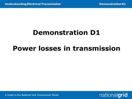 Understanding Electrical TransmissionDemonstration D1 A Guide to the National Grid Transmission Model Demonstration D1 Power losses in transmission.