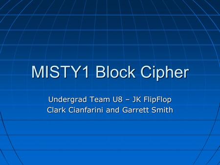 MISTY1 Block Cipher Undergrad Team U8 – JK FlipFlop Clark Cianfarini and Garrett Smith.