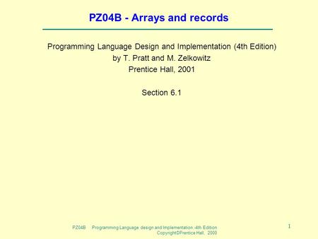 PZ04B Programming Language design and Implementation -4th Edition Copyright©Prentice Hall, 2000 1 PZ04B - Arrays and records Programming Language Design.