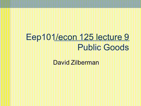 Eep101/econ 125 lecture 9 Public Goods David Zilberman.