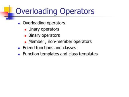 Overloading Operators Overloading operators Unary operators Binary operators Member, non-member operators Friend functions and classes Function templates.