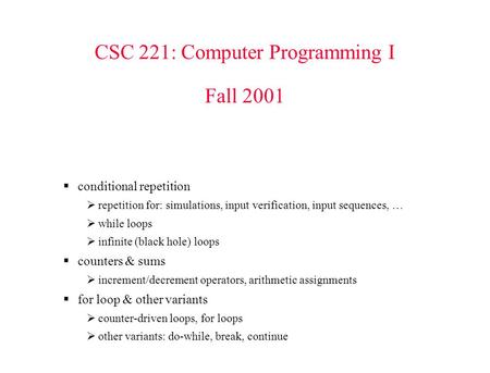 CSC 221: Computer Programming I Fall 2001  conditional repetition  repetition for: simulations, input verification, input sequences, …  while loops.