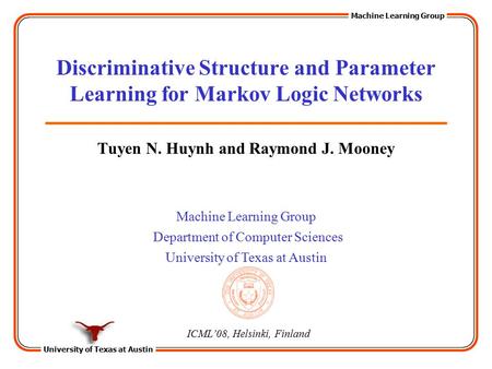University of Texas at Austin Machine Learning Group Department of Computer Sciences University of Texas at Austin Discriminative Structure and Parameter.