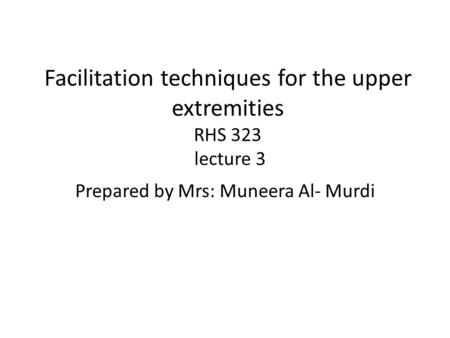 Facilitation techniques for the upper extremities RHS 323 lecture 3