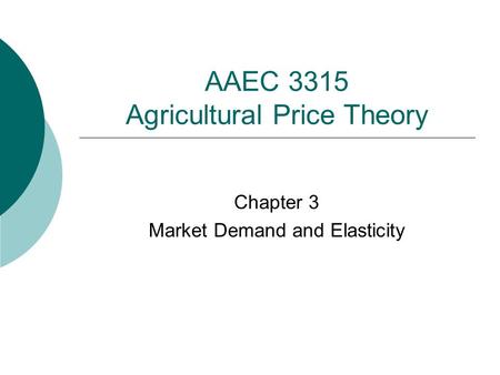 AAEC 3315 Agricultural Price Theory Chapter 3 Market Demand and Elasticity.