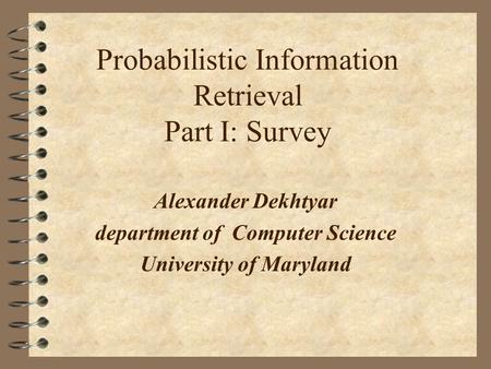 Probabilistic Information Retrieval Part I: Survey Alexander Dekhtyar department of Computer Science University of Maryland.