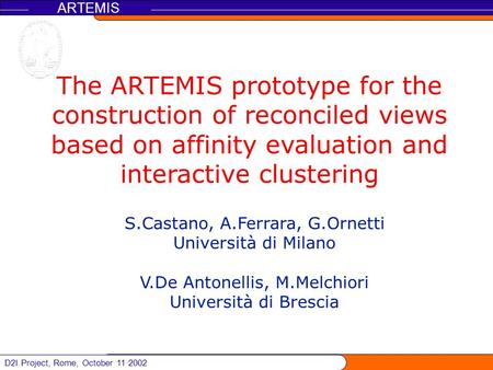 D2I Project, Rome, October 11 2002 ARTEMIS The ARTEMIS prototype for the construction of reconciled views based on affinity evaluation and interactive.