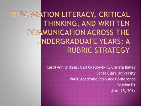 Carol Ann Gittens, Gail Gradowski & Christa Bailey Santa Clara University WASC Academic Resource Conference Session D1 April 25, 2014.