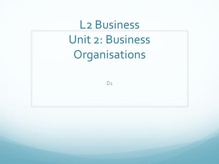 L2 Business Unit 2: Business Organisations D1. Assess whether a selected business meets its aims and objectives. Need to research Not just from the internet-