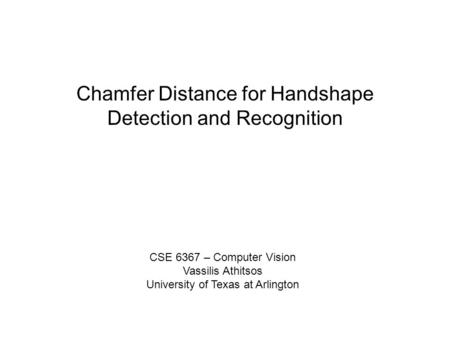 Chamfer Distance for Handshape Detection and Recognition CSE 6367 – Computer Vision Vassilis Athitsos University of Texas at Arlington.