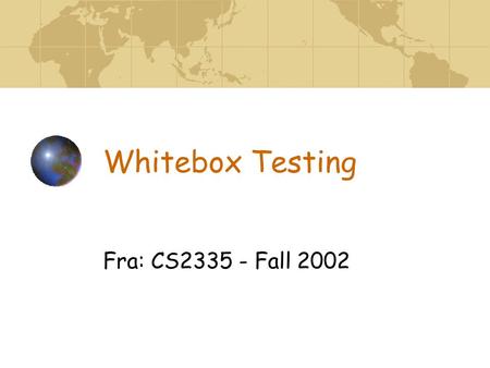 Whitebox Testing Fra: CS2335 - Fall 2002. Whitebox Testing AKA Structural, Basis Path Test Normally used at unit level Assumes errors at unit level are.