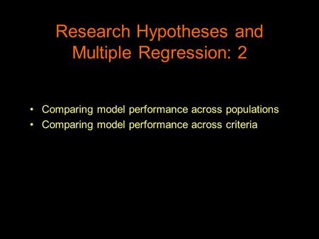 Research Hypotheses and Multiple Regression: 2 Comparing model performance across populations Comparing model performance across criteria.