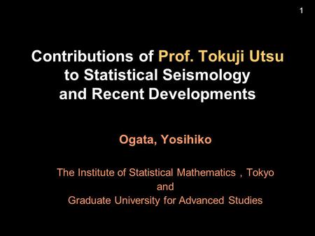 Contributions of Prof. Tokuji Utsu to Statistical Seismology and Recent Developments Ogata, Yosihiko The Institute of Statistical Mathematics ， Tokyo and.