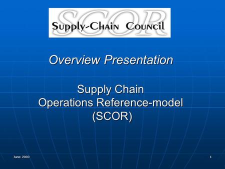 June 2003 1 Overview Presentation Supply Chain Operations Reference-model (SCOR)