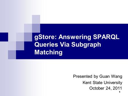 1 gStore: Answering SPARQL Queries Via Subgraph Matching Presented by Guan Wang Kent State University October 24, 2011.
