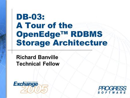 DB-03: A Tour of the OpenEdge™ RDBMS Storage Architecture Richard Banville Technical Fellow.