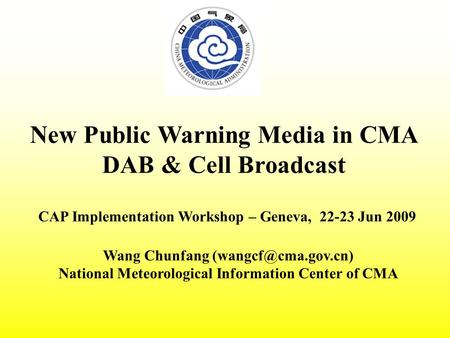 New Public Warning Media in CMA DAB & Cell Broadcast CAP Implementation Workshop – Geneva, 22-23 Jun 2009 Wang Chunfang National Meteorological.