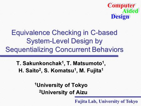Computer Design Aided Computer Design Aided Fujita Lab, University of Tokyo Equivalence Checking in C-based System-Level Design by Sequentializing Concurrent.