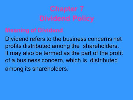 Chapter 7 Dividend Policy Meaning of Dividend Dividend refers to the business concerns net profits distributed among the shareholders. It may also be termed.
