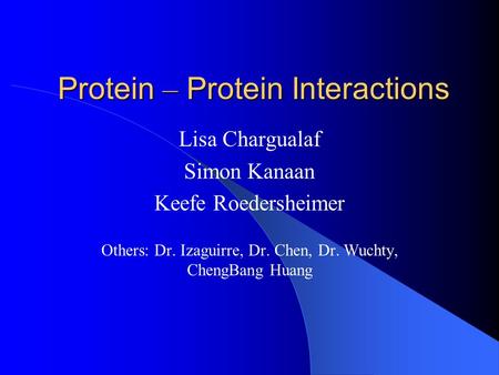Protein – Protein Interactions Lisa Chargualaf Simon Kanaan Keefe Roedersheimer Others: Dr. Izaguirre, Dr. Chen, Dr. Wuchty, ChengBang Huang.