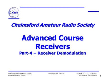 1 Chelmsford Amateur Radio Society Advanced Licence Course Anthony Martin M1FDE Slide Set 12: v1.4, 2-Dec-2012 (4) Receiver Demodulation Chelmsford Amateur.