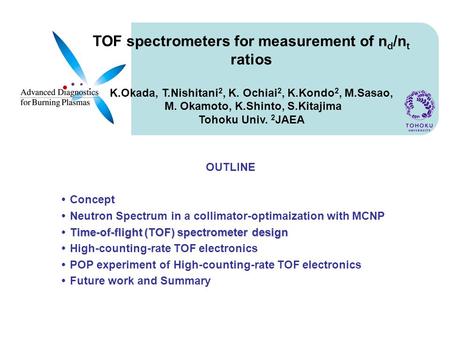 TOF spectrometers for measurement of n d /n t ratios K.Okada, T.Nishitani 2, K. Ochiai 2, K.Kondo 2, M.Sasao, M. Okamoto, K.Shinto, S.Kitajima Tohoku Univ.