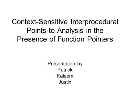 Context-Sensitive Interprocedural Points-to Analysis in the Presence of Function Pointers Presentation by Patrick Kaleem Justin.