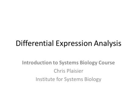 Differential Expression Analysis Introduction to Systems Biology Course Chris Plaisier Institute for Systems Biology.