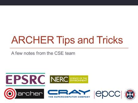 ARCHER Tips and Tricks A few notes from the CSE team.