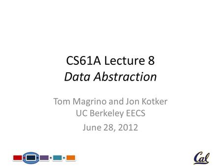 CS61A Lecture 8 Data Abstraction Tom Magrino and Jon Kotker UC Berkeley EECS June 28, 2012.