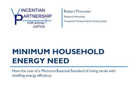 How the cost of a Minimum Essential Standard of Living varies with dwelling energy efficiency MINIMUM HOUSEHOLD ENERGY NEED Robert Thornton Research Associate.
