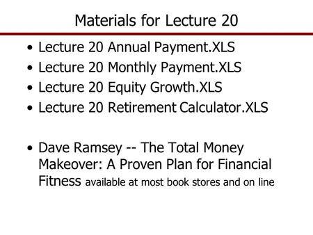 Lecture 20 Annual Payment.XLS Lecture 20 Monthly Payment.XLS Lecture 20 Equity Growth.XLS Lecture 20 Retirement Calculator.XLS Dave Ramsey -- The Total.