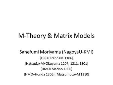 M-Theory & Matrix Models Sanefumi Moriyama (NagoyaU-KMI) [Fuji+Hirano+M 1106] [Hatsuda+M+Okuyama 1207, 1211, 1301] [HMO+Marino 1306] [HMO+Honda 1306] [Matsumoto+M.