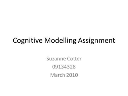 Cognitive Modelling Assignment Suzanne Cotter 09134328 March 2010.