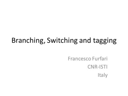 Branching, Switching and tagging Francesco Furfari CNR-ISTI Italy.