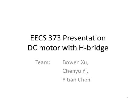 EECS 373 Presentation DC motor with H-bridge Team: Bowen Xu, Chenyu Yi, Yitian Chen 1.